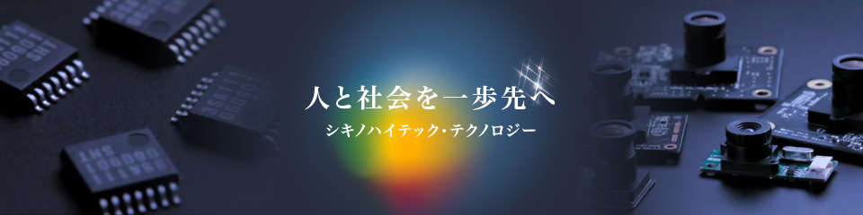 人と社会を一歩先へ シキノハイテック・テクノロジー